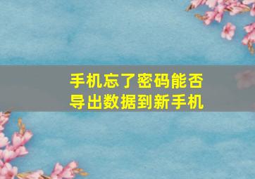 手机忘了密码能否导出数据到新手机