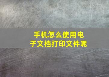 手机怎么使用电子文档打印文件呢