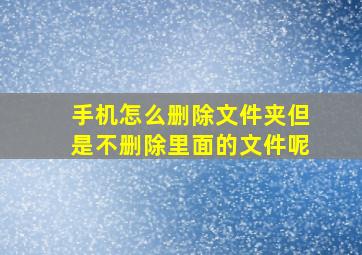 手机怎么删除文件夹但是不删除里面的文件呢