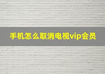 手机怎么取消电视vip会员