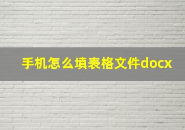 手机怎么填表格文件docx