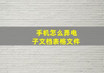 手机怎么弄电子文档表格文件