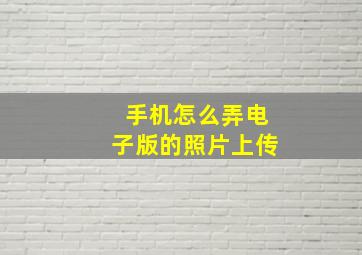 手机怎么弄电子版的照片上传