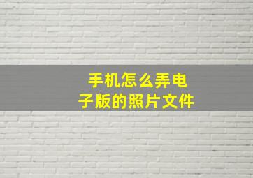 手机怎么弄电子版的照片文件