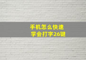 手机怎么快速学会打字26键