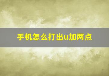 手机怎么打出u加两点