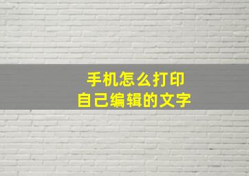 手机怎么打印自己编辑的文字