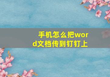 手机怎么把word文档传到钉钉上