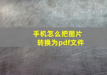 手机怎么把图片转换为pdf文件