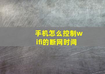 手机怎么控制wifi的断网时间