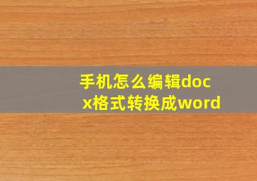 手机怎么编辑docx格式转换成word