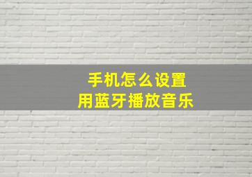 手机怎么设置用蓝牙播放音乐