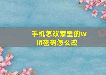 手机怎改家里的wifi密码怎么改