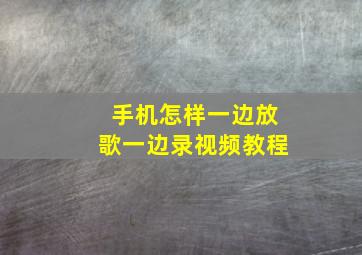 手机怎样一边放歌一边录视频教程