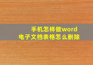 手机怎样做word电子文档表格怎么删除