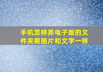 手机怎样弄电子版的文件夹呢图片和文字一样