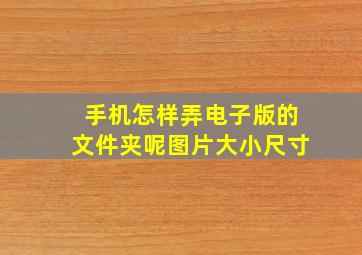 手机怎样弄电子版的文件夹呢图片大小尺寸