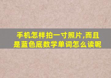 手机怎样拍一寸照片,而且是蓝色底数学单词怎么读呢