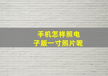 手机怎样照电子版一寸照片呢