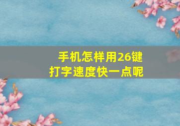 手机怎样用26键打字速度快一点呢