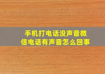 手机打电话没声音微信电话有声音怎么回事