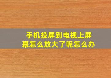 手机投屏到电视上屏幕怎么放大了呢怎么办