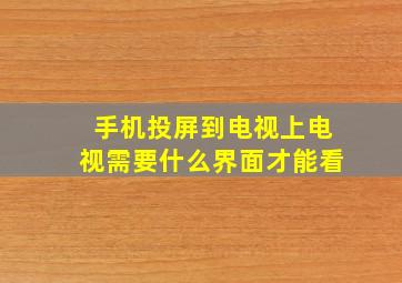 手机投屏到电视上电视需要什么界面才能看