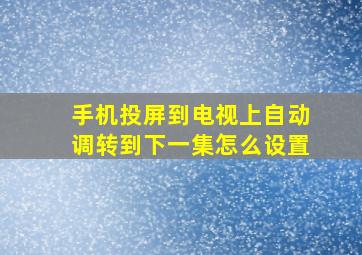 手机投屏到电视上自动调转到下一集怎么设置