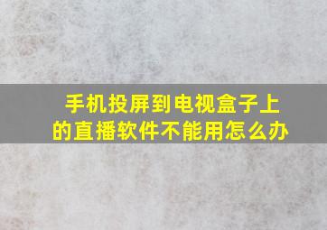 手机投屏到电视盒子上的直播软件不能用怎么办