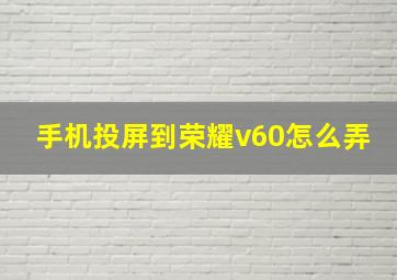 手机投屏到荣耀v60怎么弄