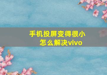 手机投屏变得很小怎么解决vivo