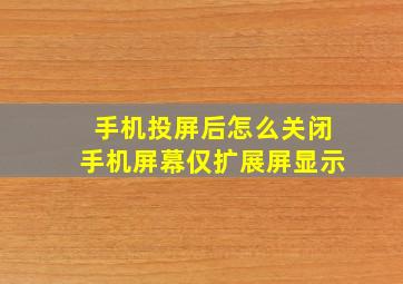 手机投屏后怎么关闭手机屏幕仅扩展屏显示