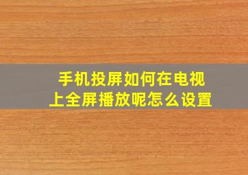 手机投屏如何在电视上全屏播放呢怎么设置