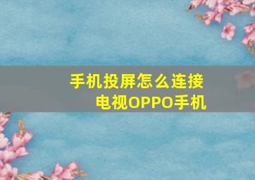 手机投屏怎么连接电视OPPO手机