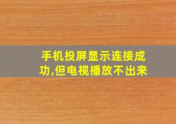 手机投屏显示连接成功,但电视播放不出来