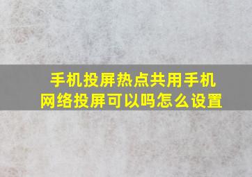 手机投屏热点共用手机网络投屏可以吗怎么设置