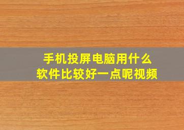 手机投屏电脑用什么软件比较好一点呢视频