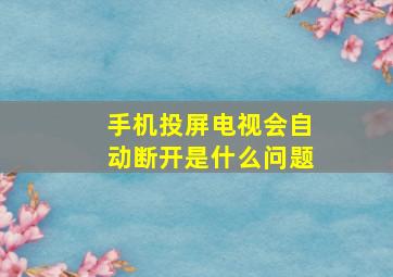 手机投屏电视会自动断开是什么问题