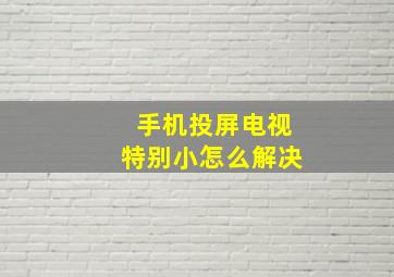 手机投屏电视特别小怎么解决