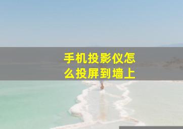 手机投影仪怎么投屏到墙上