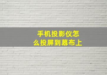 手机投影仪怎么投屏到幕布上