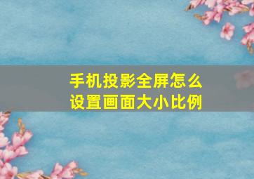 手机投影全屏怎么设置画面大小比例