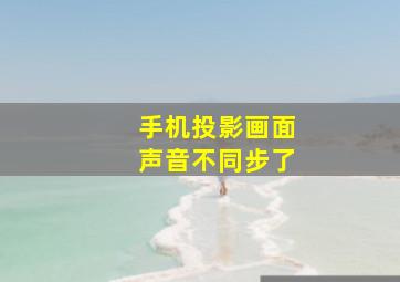 手机投影画面声音不同步了