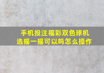 手机投注福彩双色球机选摇一摇可以吗怎么操作