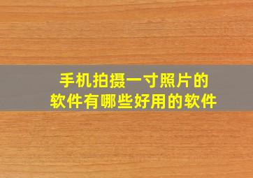 手机拍摄一寸照片的软件有哪些好用的软件