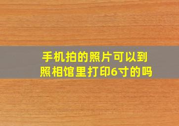 手机拍的照片可以到照相馆里打印6寸的吗