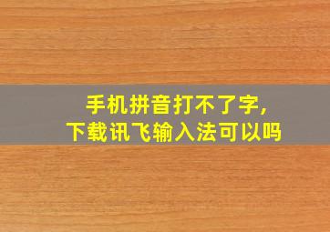 手机拼音打不了字,下载讯飞输入法可以吗