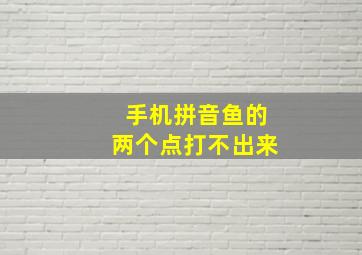 手机拼音鱼的两个点打不出来