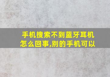 手机搜索不到蓝牙耳机怎么回事,别的手机可以