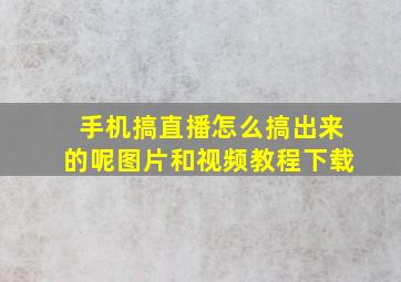 手机搞直播怎么搞出来的呢图片和视频教程下载